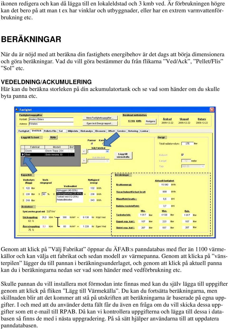 VEDELDNING/ACKUMULERING Här kan du beräkna storleken på din ackumulatortank och se vad som händer om du skulle byta panna etc.