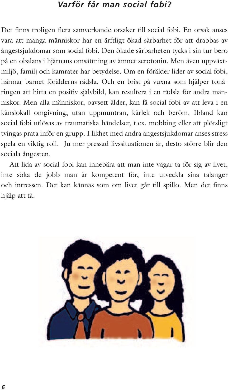 Den ökade sårbarheten tycks i sin tur bero på en obalans i hjärnans omsättning av ämnet serotonin. Men även uppväxtmiljö, familj och kamrater har betydelse.