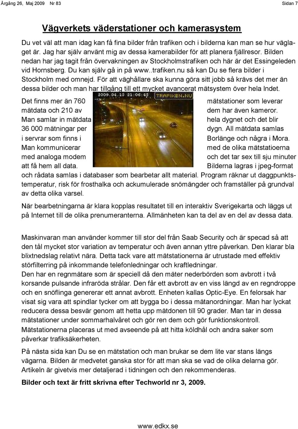 Du kan själv gå in på www..trafiken.nu så kan Du se flera bilder i Stockholm med omnejd.