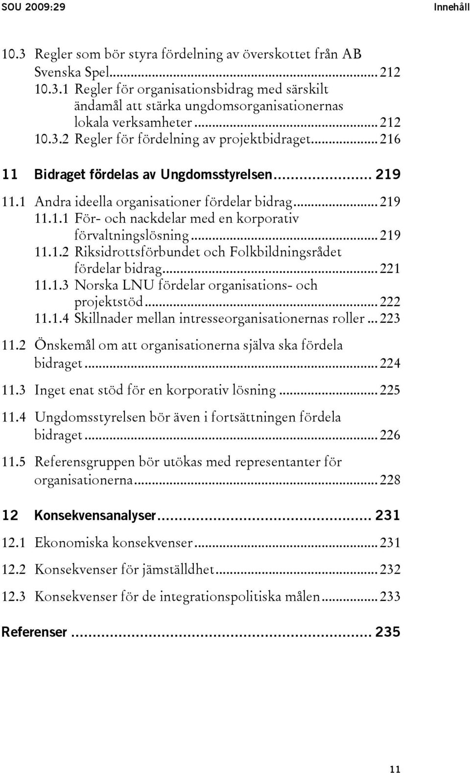 .. 219 11.1.2 Riksidrottsförbundet och Folkbildningsrådet fördelar bidrag... 221 11.1.3 Norska LNU fördelar organisations- och projektstöd... 222 11.1.4 Skillnader mellan intresseorganisationernas roller.