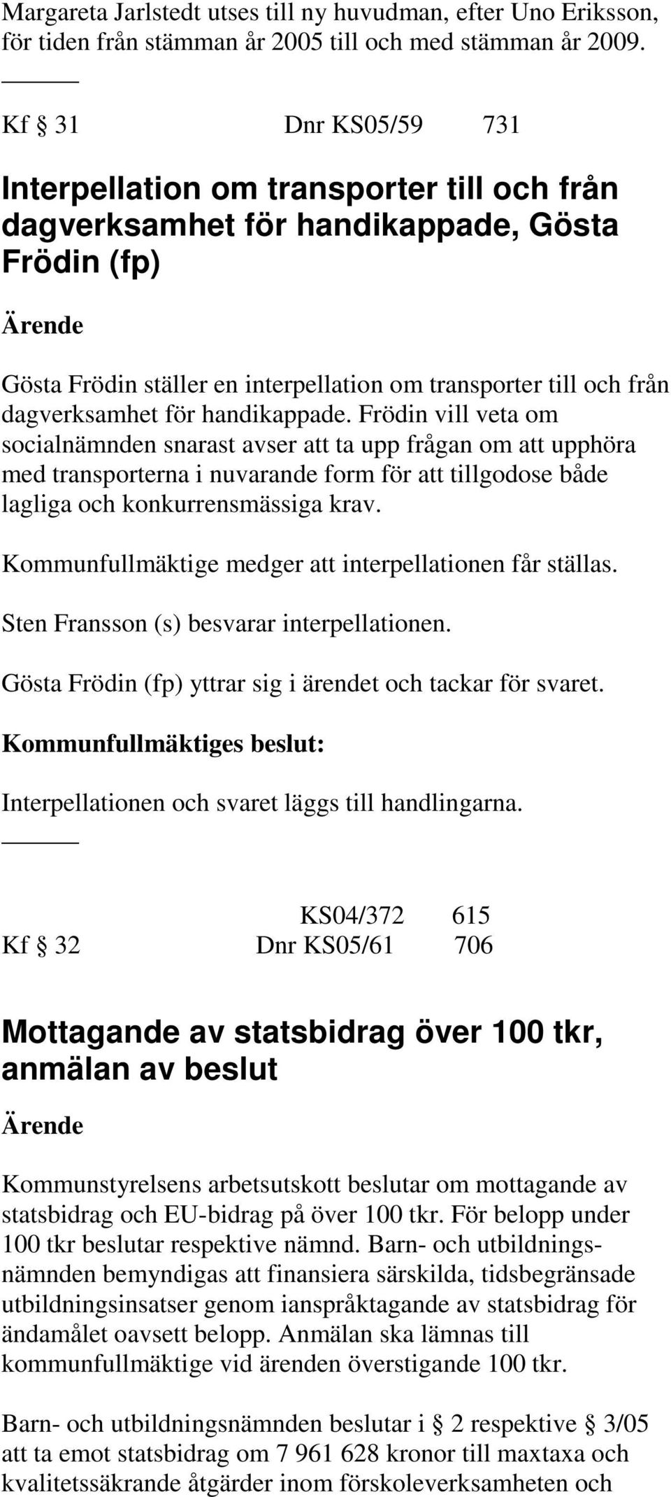 för handikappade. Frödin vill veta om socialnämnden snarast avser att ta upp frågan om att upphöra med transporterna i nuvarande form för att tillgodose både lagliga och konkurrensmässiga krav.