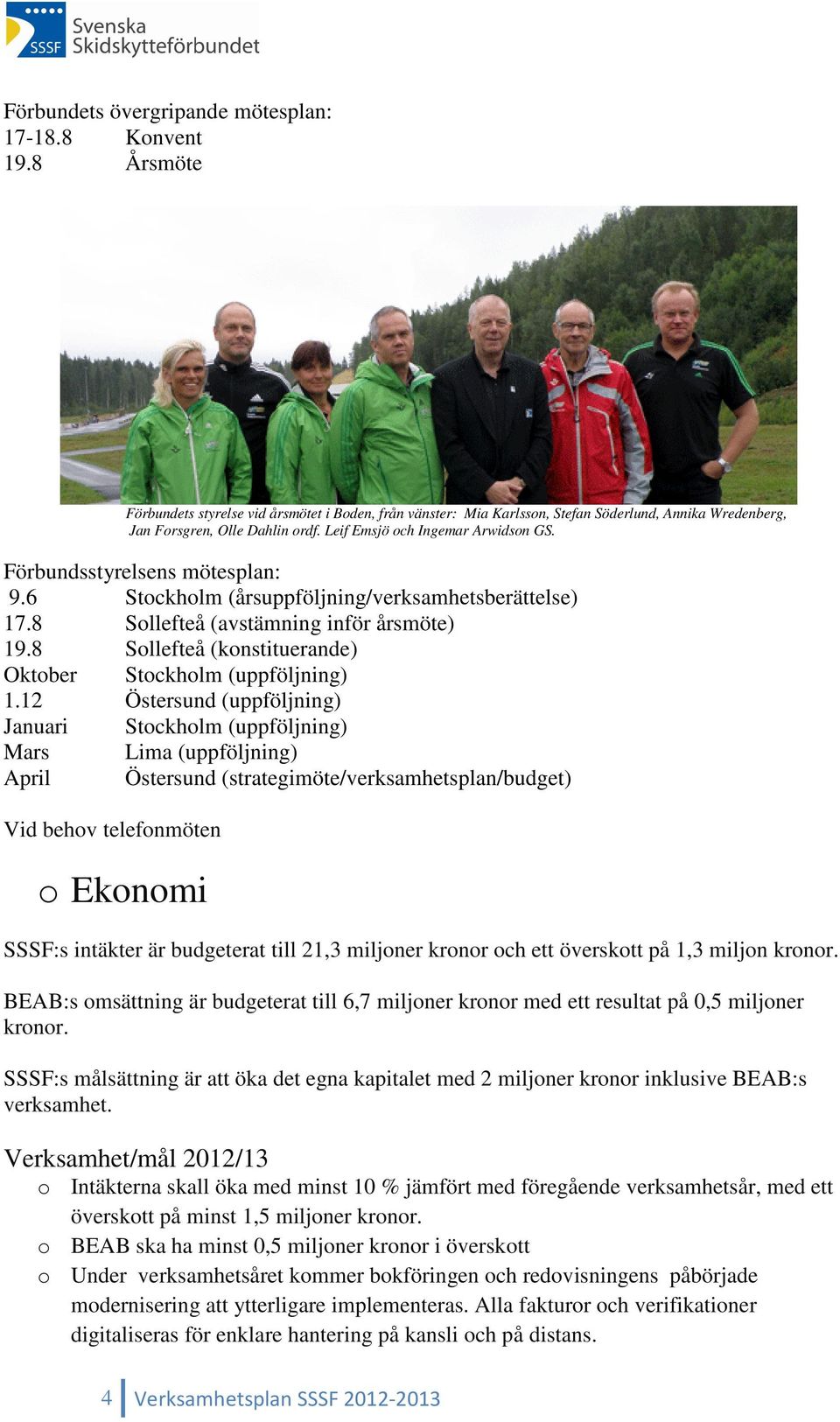 Förbundsstyrelsens mötesplan: 9.6 Stockholm (årsuppföljning/verksamhetsberättelse) 17.8 Sollefteå (avstämning inför årsmöte) 19.8 Sollefteå (konstituerande) Oktober Stockholm (uppföljning) 1.