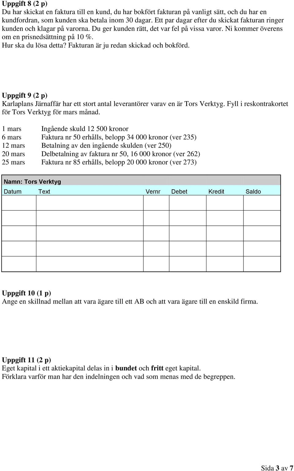 Fakturan är ju redan skickad och bokförd. Uppgift 9 (2 p) Karlaplans Järnaffär har ett stort antal leverantörer varav en är Tors Verktyg. Fyll i reskontrakortet för Tors Verktyg för mars månad.