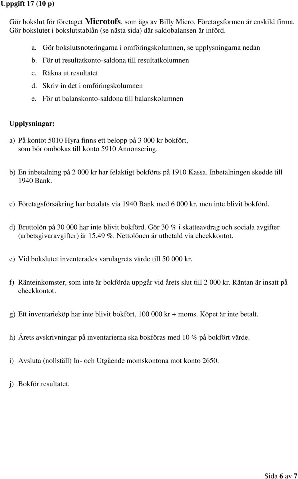 För ut balanskonto-saldona till balanskolumnen Upplysningar: a) På kontot 5010 Hyra finns ett belopp på 3 000 kr bokfört, som bör ombokas till konto 5910 Annonsering.