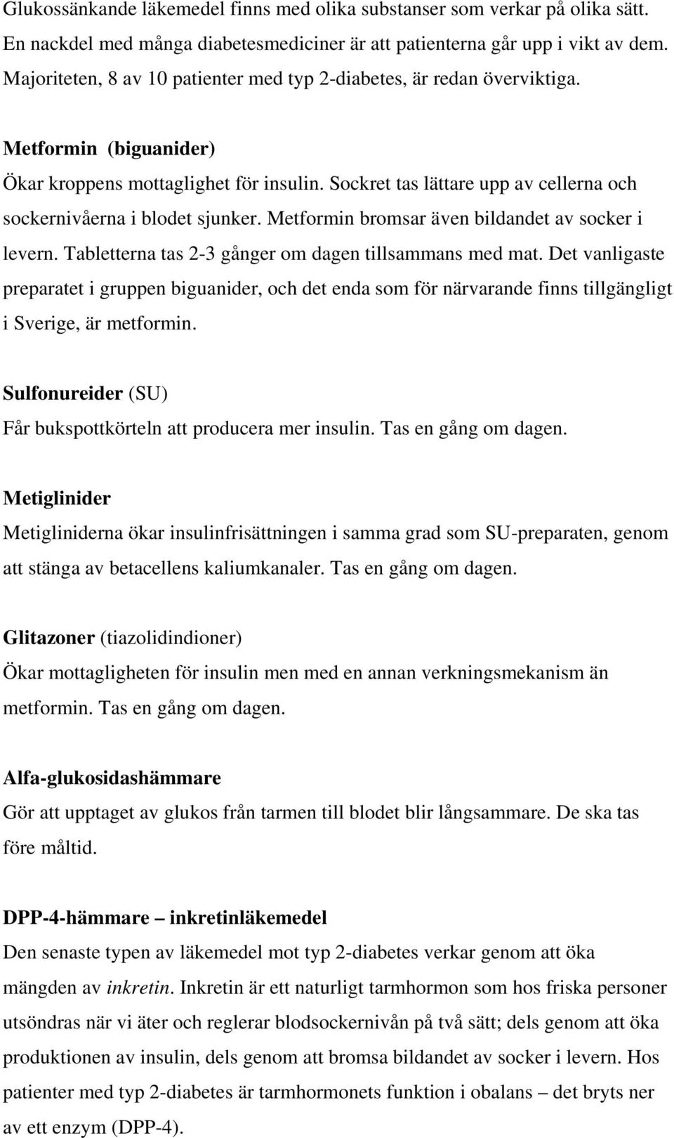 Sockret tas lättare upp av cellerna och sockernivåerna i blodet sjunker. Metformin bromsar även bildandet av socker i levern. Tabletterna tas 2-3 gånger om dagen tillsammans med mat.