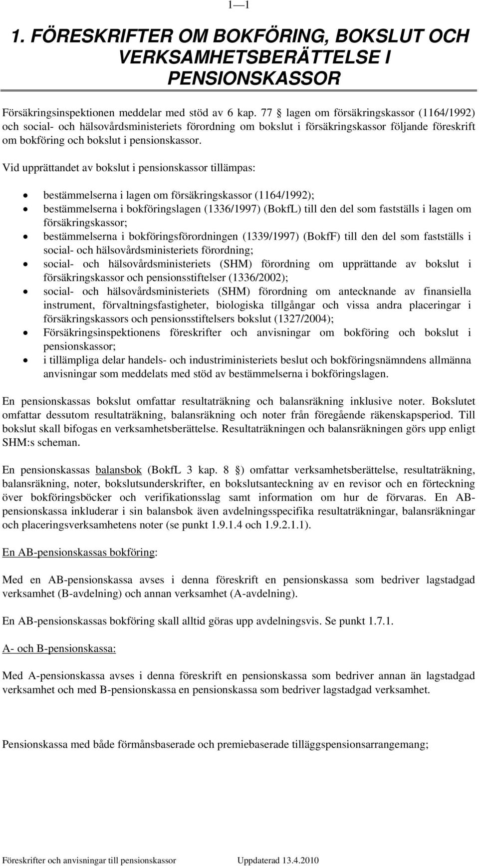 Vid upprättandet av bokslut i pensionskassor tillämpas: bestämmelserna i lagen om försäkringskassor (1164/1992); bestämmelserna i bokföringslagen (1336/1997) (BokfL) till den del som fastställs i