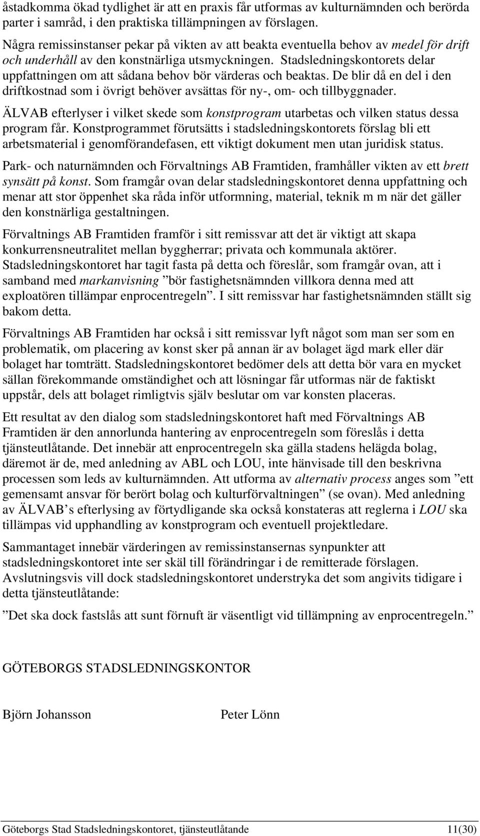 Stadsledningskontorets delar uppfattningen om att sådana behov bör värderas och beaktas. De blir då en del i den driftkostnad som i övrigt behöver avsättas för ny-, om- och tillbyggnader.