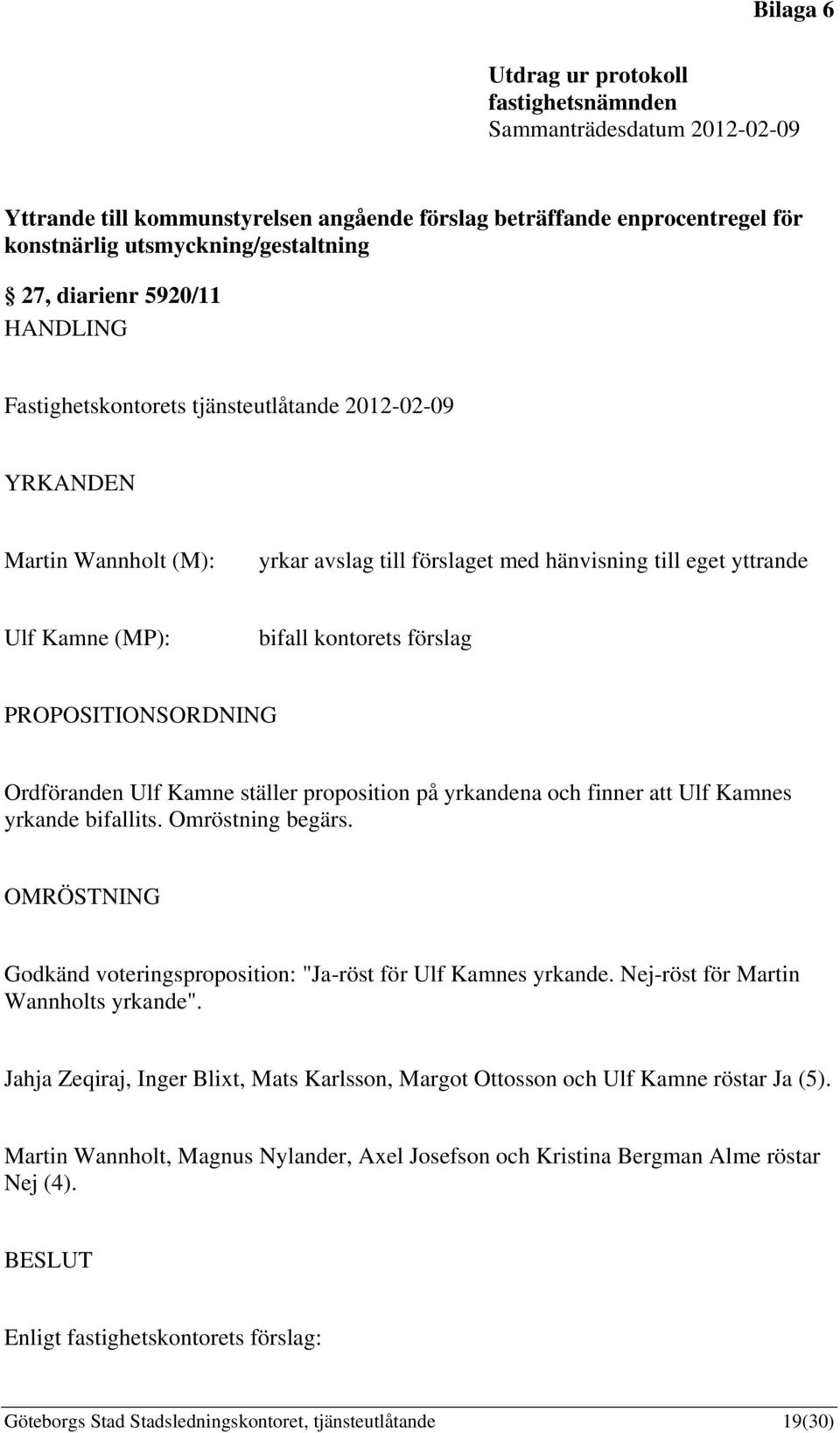 förslag PROPOSITIONSORDNING Ordföranden Ulf Kamne ställer proposition på yrkandena och finner att Ulf Kamnes yrkande bifallits. Omröstning begärs.
