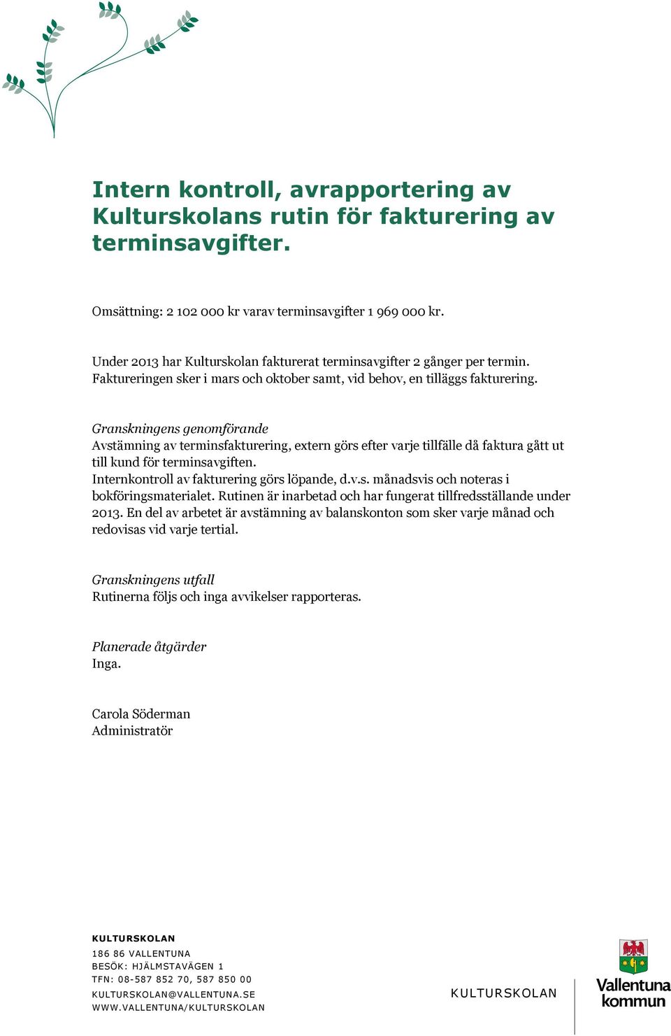 Avstämning av terminsfakturering, extern görs efter varje tillfälle då faktura gått ut till kund för terminsavgiften. Internkontroll av fakturering görs löpande, d.v.s. månadsvis och noteras i bokföringsmaterialet.