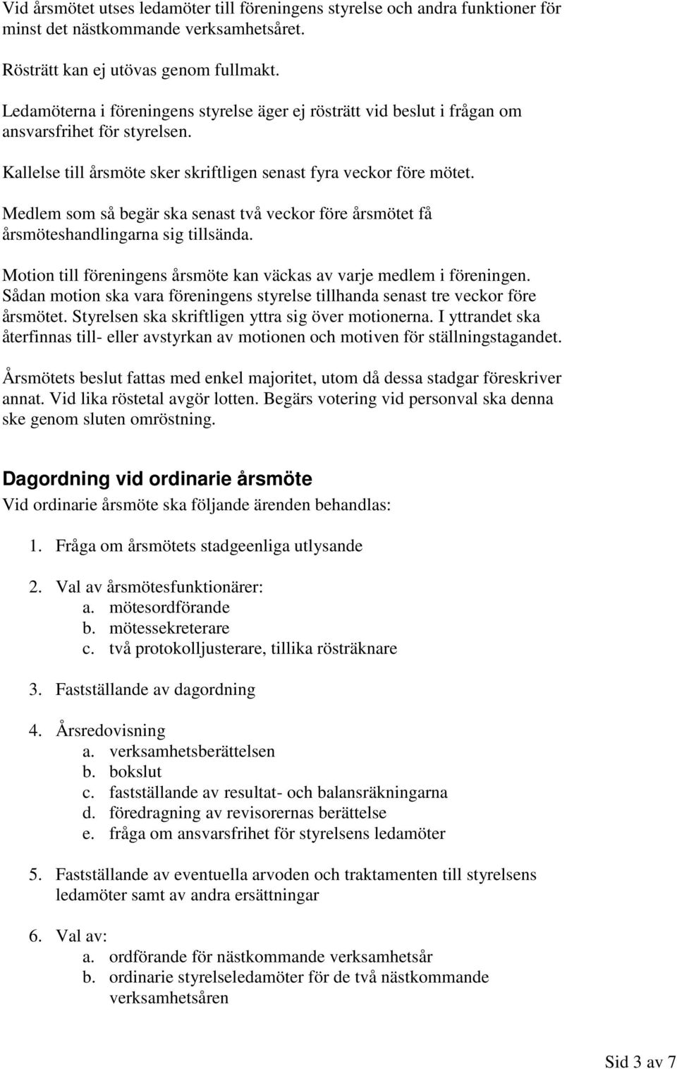 Medlem som så begär ska senast två veckor före årsmötet få årsmöteshandlingarna sig tillsända. Motion till föreningens årsmöte kan väckas av varje medlem i föreningen.