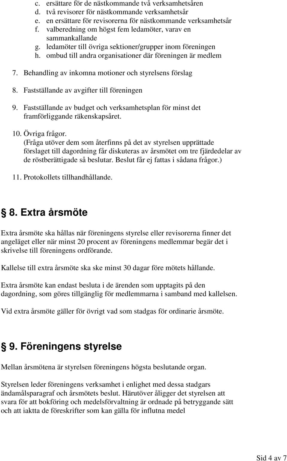 Behandling av inkomna motioner och styrelsens förslag 8. Fastställande av avgifter till föreningen 9. Fastställande av budget och verksamhetsplan för minst det framförliggande räkenskapsåret. 10.