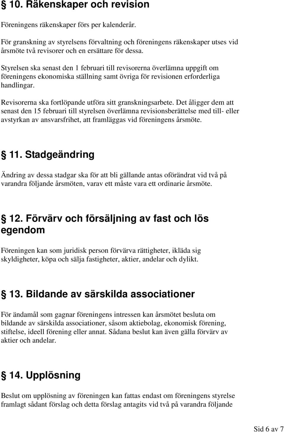 Styrelsen ska senast den 1 februari till revisorerna överlämna uppgift om föreningens ekonomiska ställning samt övriga för revisionen erforderliga handlingar.