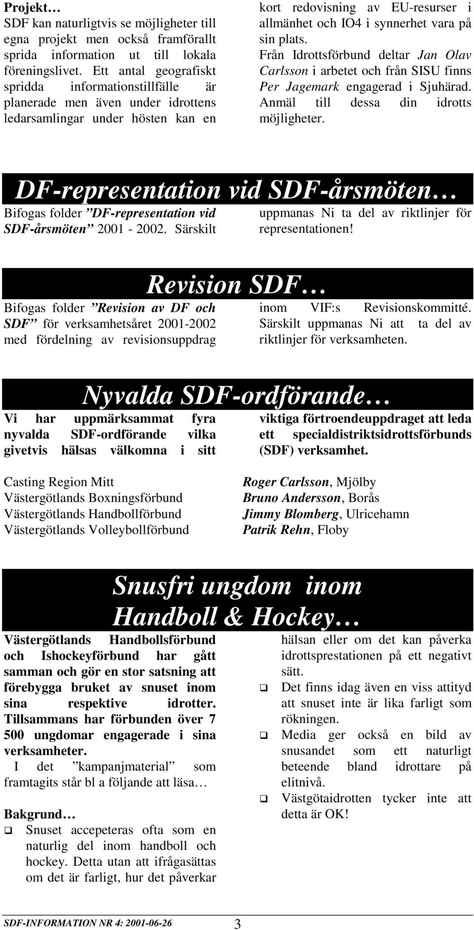 sin plats. Från Idrottsförbund deltar Jan Olav Carlsson i arbetet och från SISU finns Per Jagemark engagerad i Sjuhärad. Anmäl till dessa din idrotts möjligheter.