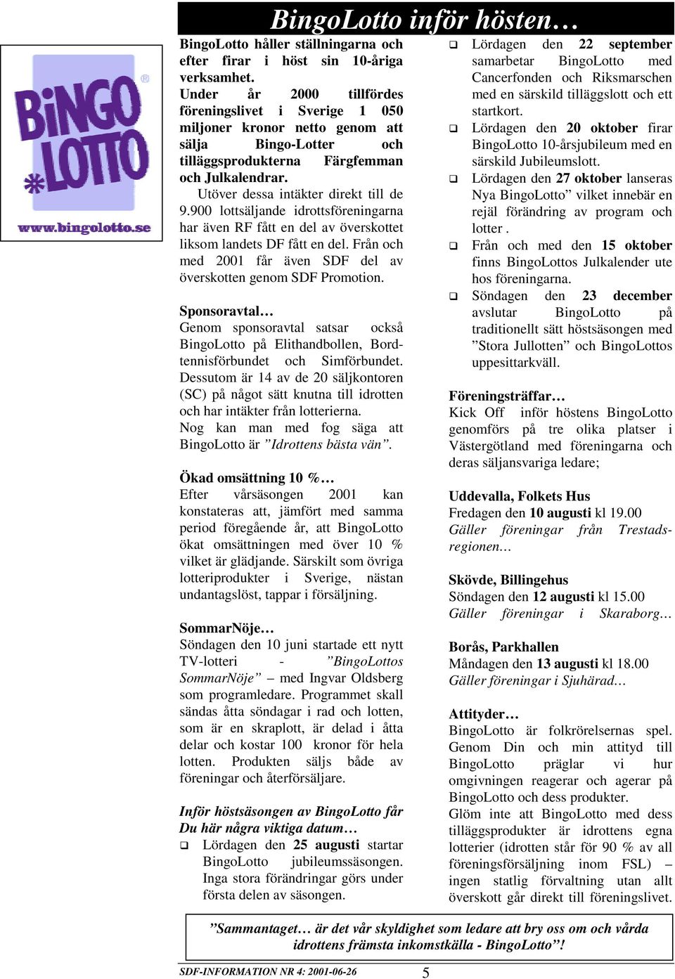 900 lottsäljande idrottsföreningarna har även RF fått en del av överskottet liksom landets DF fått en del. Från och med 2001 får även SDF del av överskotten genom SDF Promotion.