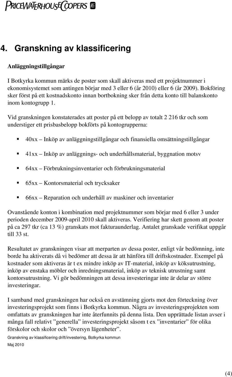 Vid granskningen konstaterades att poster på ett belopp av totalt 2 216 tkr och som understiger ett prisbasbelopp bokförts på kontogrupperna: 40xx Inköp av anläggningstillgångar och finansiella