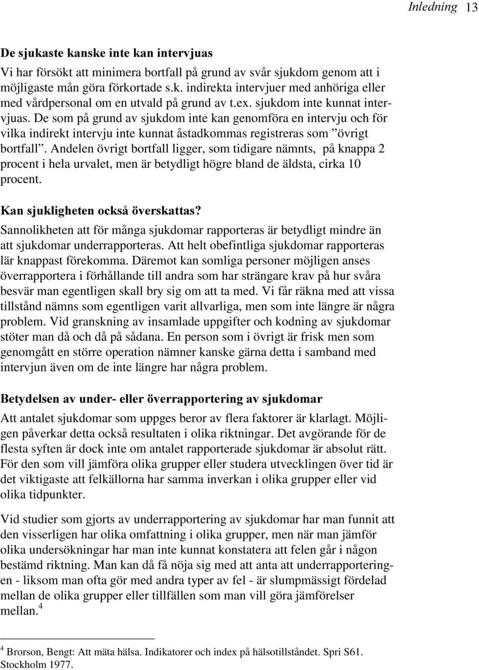 Andelen övrigt bortfall ligger, som tidigare nämnts, på knappa 2 procent i hela urvalet, men är betydligt högre bland de äldsta, cirka 1 procent.