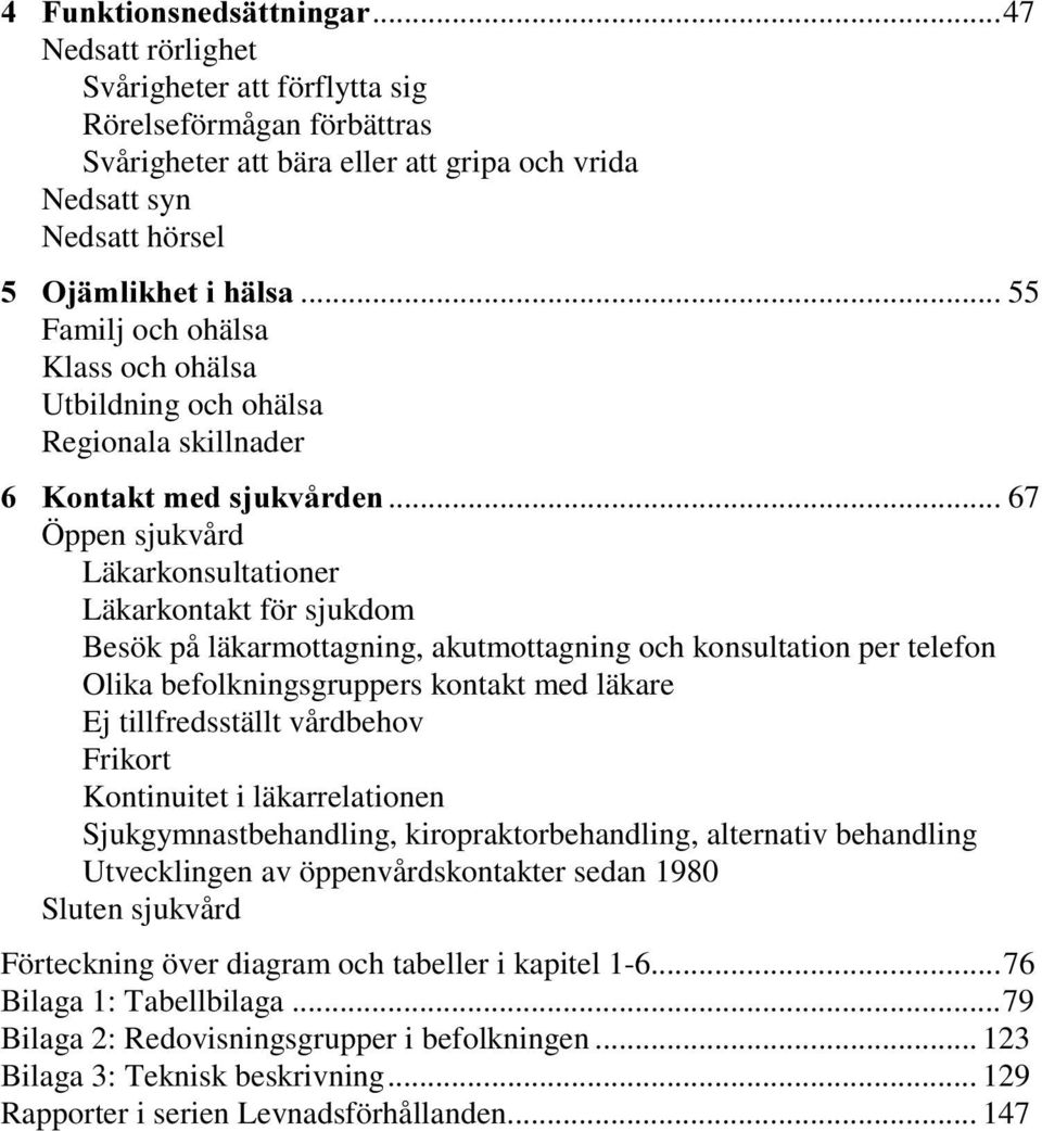 .. 67 Öppen sjukvård Läkarkonsultationer Läkarkontakt för sjukdom Besök på läkarmottagning, akutmottagning och konsultation per telefon Olika befolkningsgruppers kontakt med läkare Ej tillfredsställt