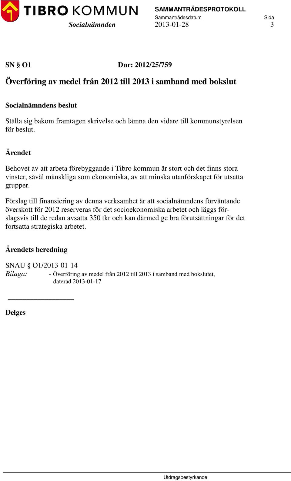 Förslag till finansiering av denna verksamhet är att socialnämndens förväntande överskott för 2012 reserveras för det socioekonomiska arbetet och läggs förslagsvis till de redan avsatta 350