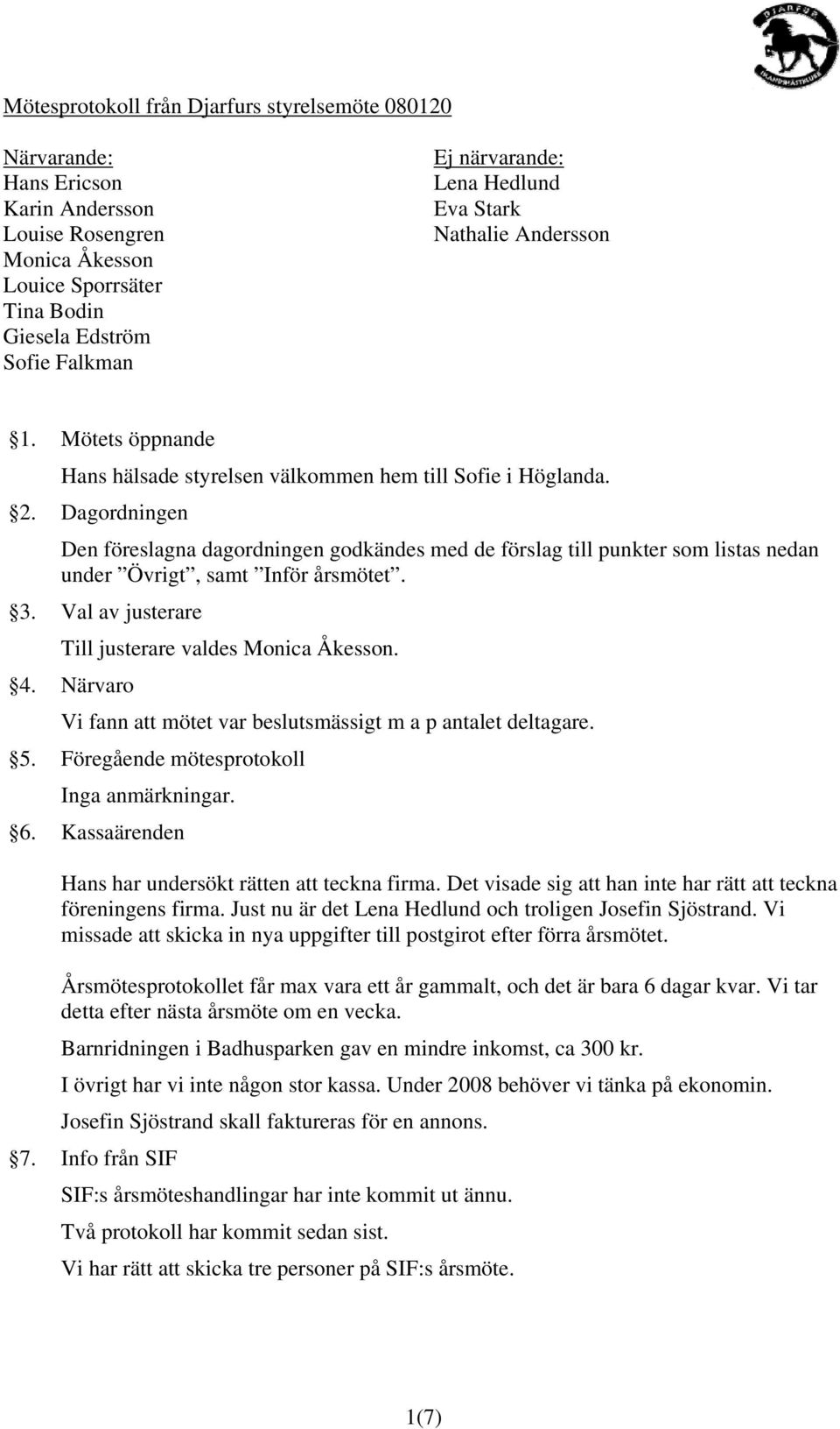 Dagordningen Den föreslagna dagordningen godkändes med de förslag till punkter som listas nedan under Övrigt, samt Inför årsmötet. 3. Val av justerare Till justerare valdes Monica Åkesson. 4.