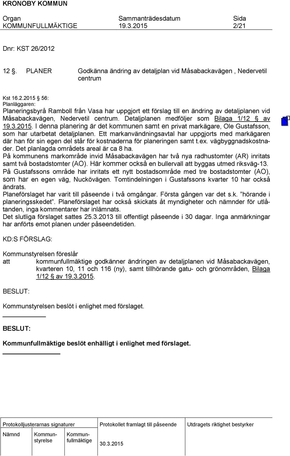 Ett markanvändningsavtal har uppgjorts med markägaren där han för sin egen del står för kostnaderna för planeringen samt t.ex. vägbyggnadskostnader. Det planlagda områdets areal är ca 8 ha.