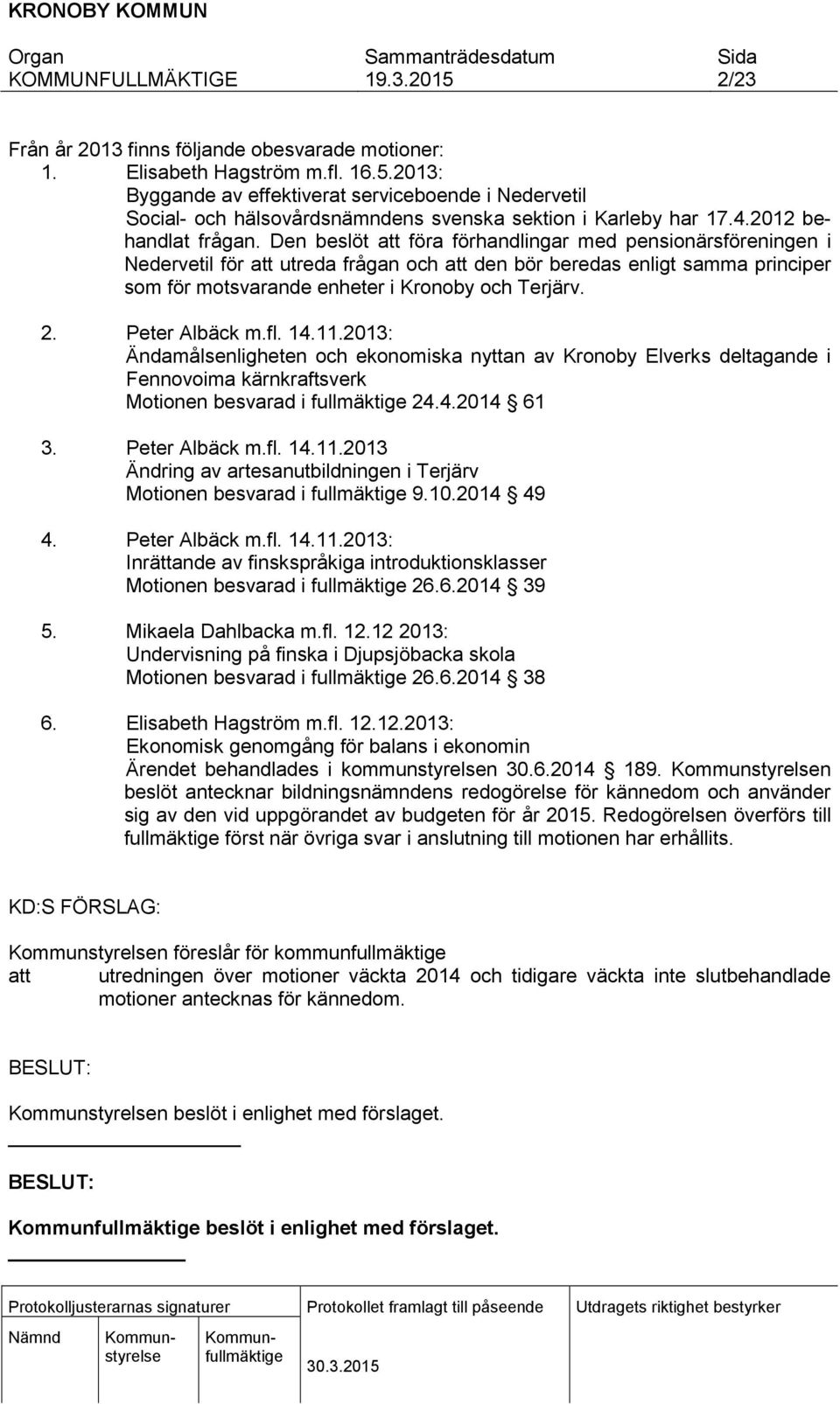 Den beslöt att föra förhandlingar med pensionärsföreningen i Nedervetil för att utreda frågan och att den bör beredas enligt samma principer som för motsvarande enheter i Kronoby och Terjärv. 2.