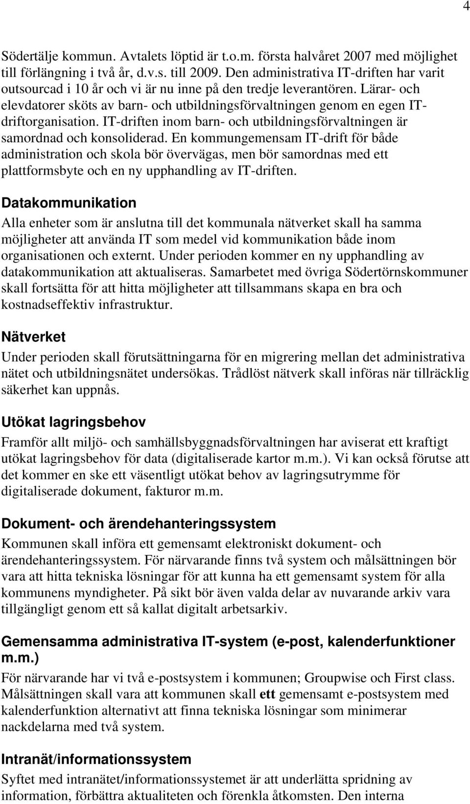 Lärar- och elevdatorer sköts av barn- och utbildningsförvaltningen genom en egen ITdriftorganisation. IT-driften inom barn- och utbildningsförvaltningen är samordnad och konsoliderad.