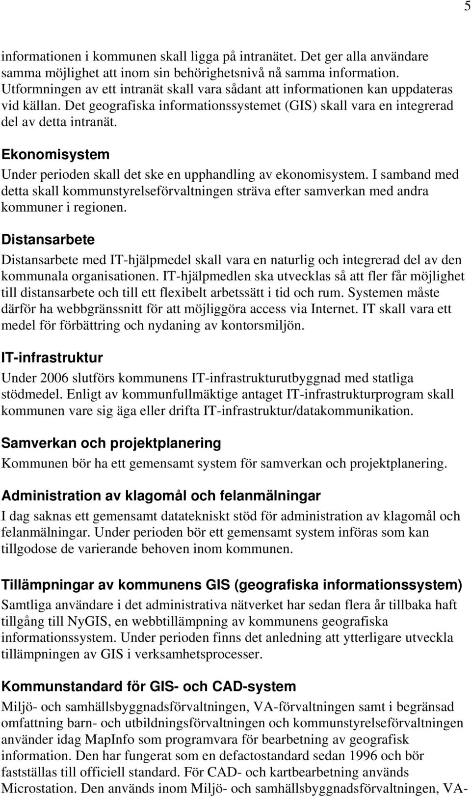 Ekonomisystem Under perioden skall det ske en upphandling av ekonomisystem. I samband med detta skall kommunstyrelseförvaltningen sträva efter samverkan med andra kommuner i regionen.