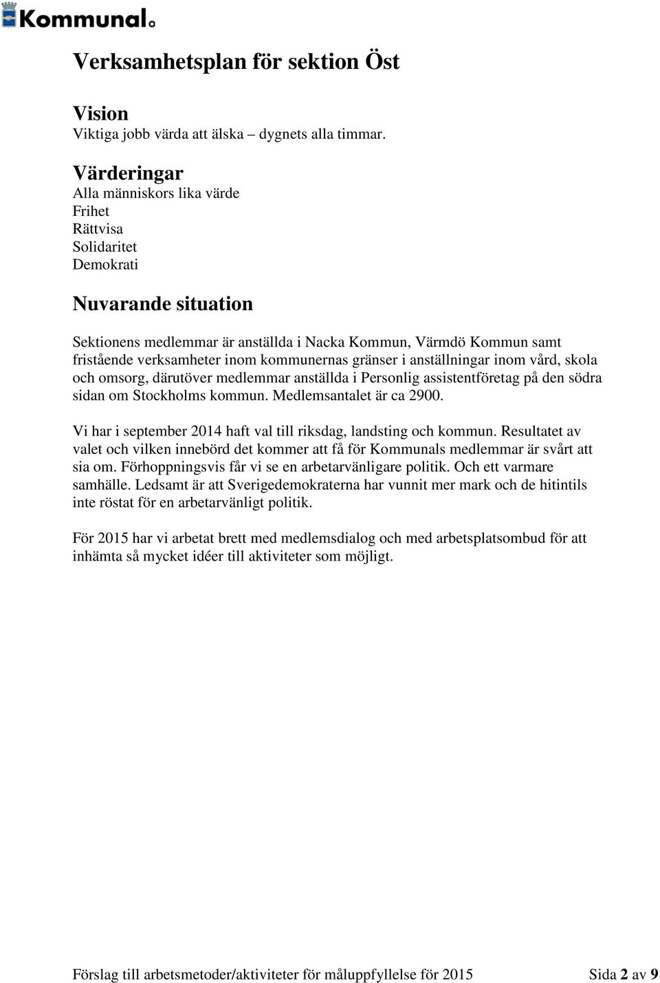 gränser i anställningar inom vård, skola och omsorg, därutöver medlemmar anställda i Personlig assistentföretag på den södra sidan om Stockholms kommun. Medlemsantalet är ca 2900.