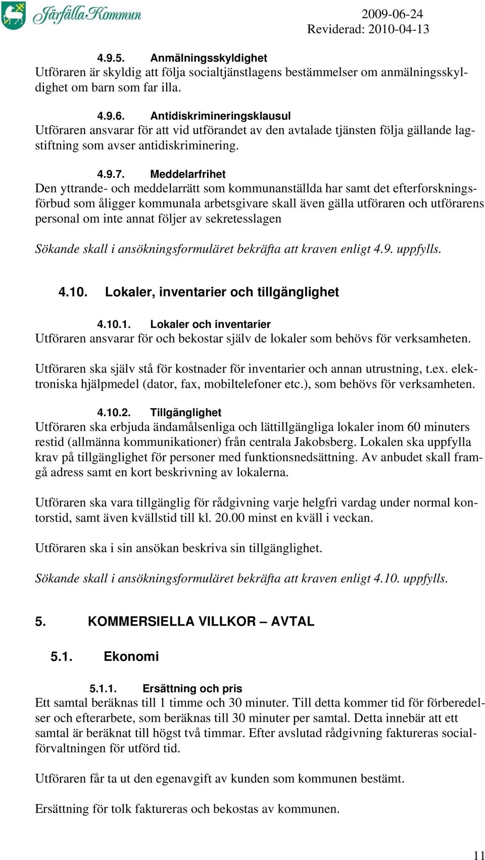 Meddelarfrihet Den yttrande- och meddelarrätt som kommunanställda har samt det efterforskningsförbud som åligger kommunala arbetsgivare skall även gälla utföraren och utförarens personal om inte