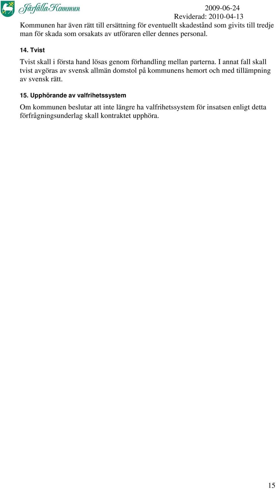 I annat fall skall tvist avgöras av svensk allmän domstol på kommunens hemort och med tillämpning av svensk rätt. 15.