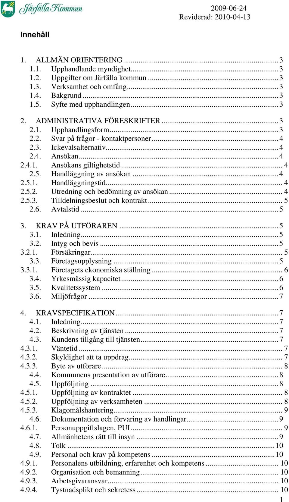 Handläggning av ansökan...4 2.5.1. Handläggningstid... 4 2.5.2. Utredning och bedömning av ansökan... 4 2.5.3. Tilldelningsbeslut och kontrakt... 5 2.6. Avtalstid...5 3. KRAV PÅ UTFÖRAREN...5 3.1. Inledning.