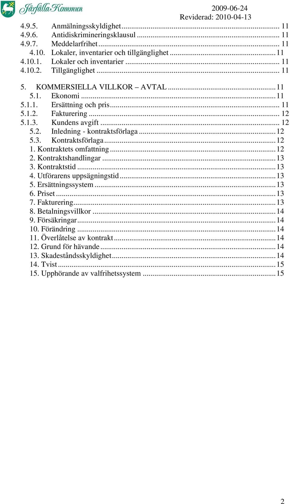 ..12 1. Kontraktets omfattning...12 2. Kontraktshandlingar...13 3. Kontraktstid...13 4. Utförarens uppsägningstid...13 5. Ersättningssystem...13 6. Priset...13 7. Fakturering...13 8.