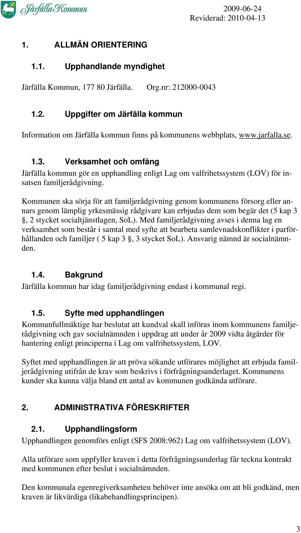 Kommunen ska sörja för att familjerådgivning genom kommunens försorg eller annars genom lämplig yrkesmässig rådgivare kan erbjudas dem som begär det (5 kap 3, 2 stycket socialtjänstlagen, SoL).