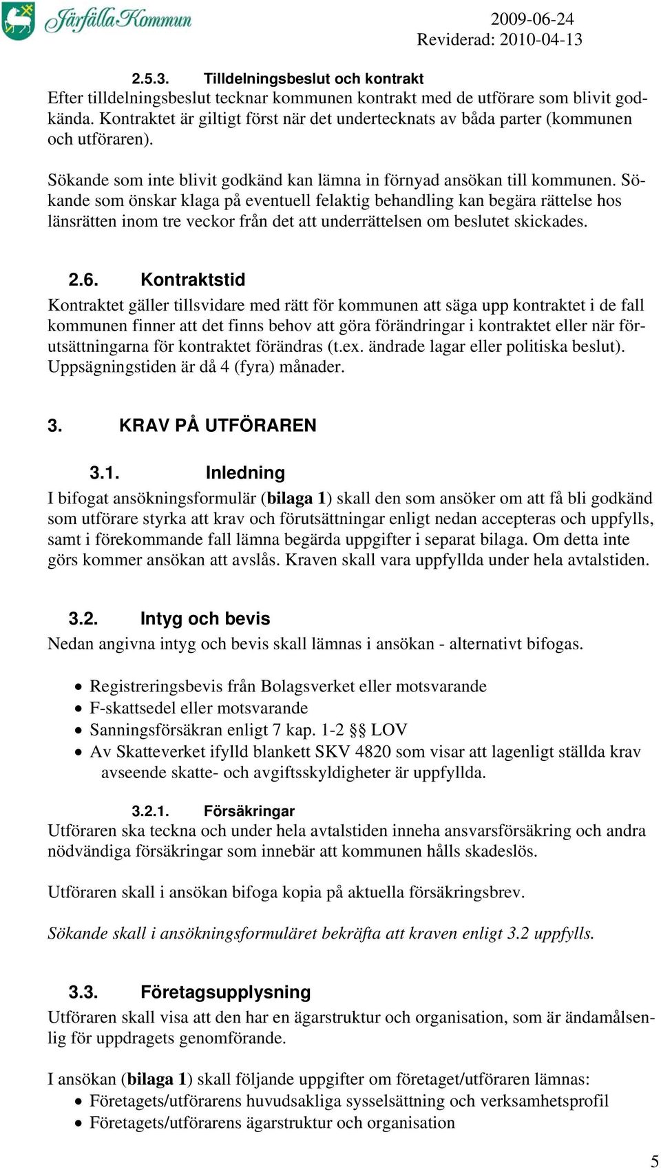 Sökande som önskar klaga på eventuell felaktig behandling kan begära rättelse hos länsrätten inom tre veckor från det att underrättelsen om beslutet skickades. 2.6.