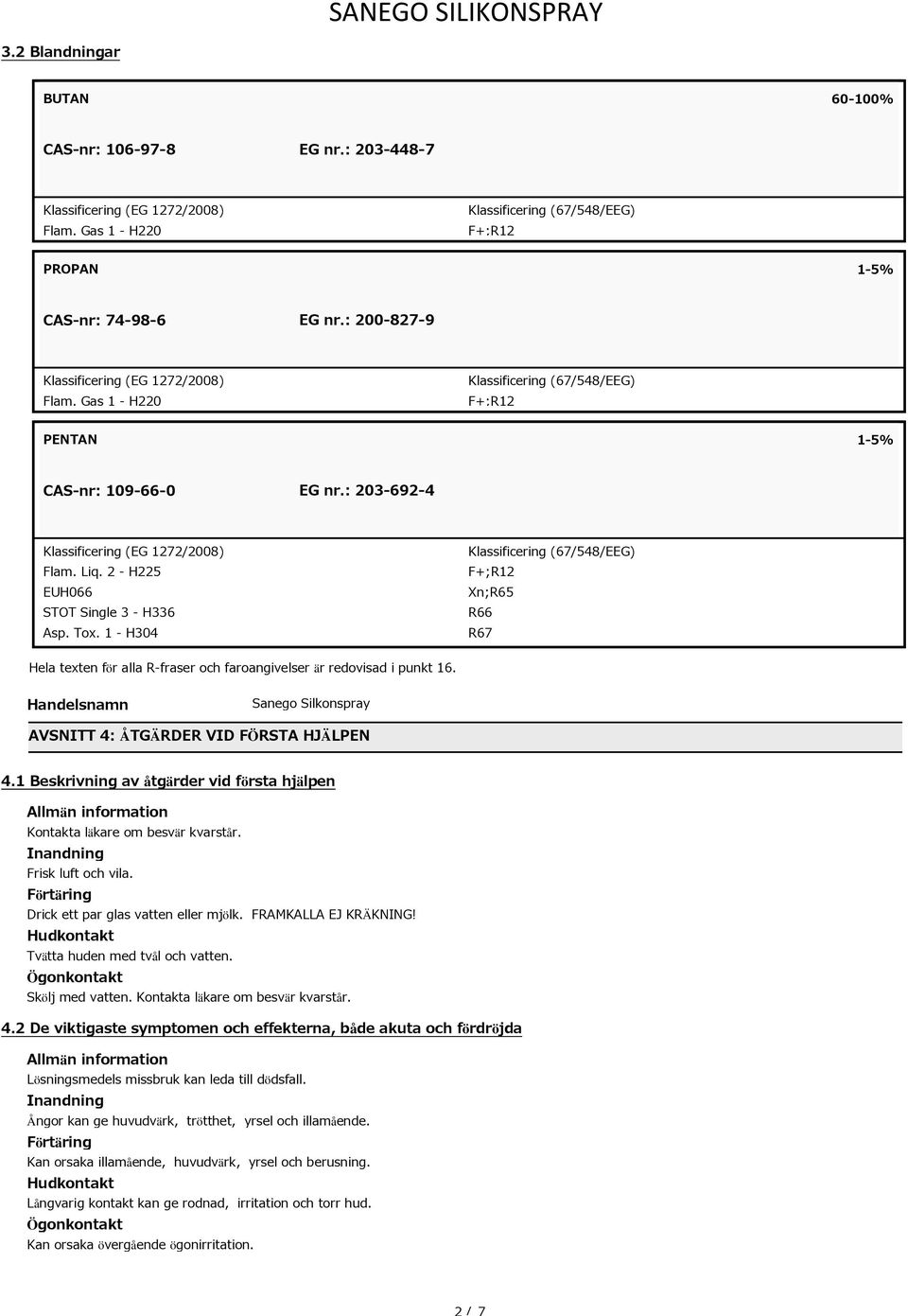 2 - H225 EUH066 STOT Single 3 - H336 Asp. Tox. 1 - H304 Klassificering (67/548/EEG) F+;R12 Xn;R65 R66 R67 Hela texten för alla R-fraser och faroangivelser är redovisad i punkt 16.