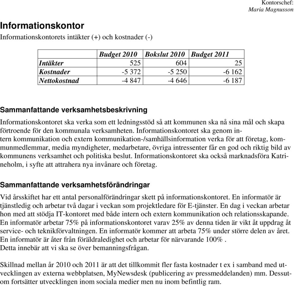 Informationskontoret ska genom intern kommunikation och etern kommunikation-/samhällsinformation verka för att företag, kommunmedlemmar, media myndigheter, medarbetare, övriga intressenter får en god