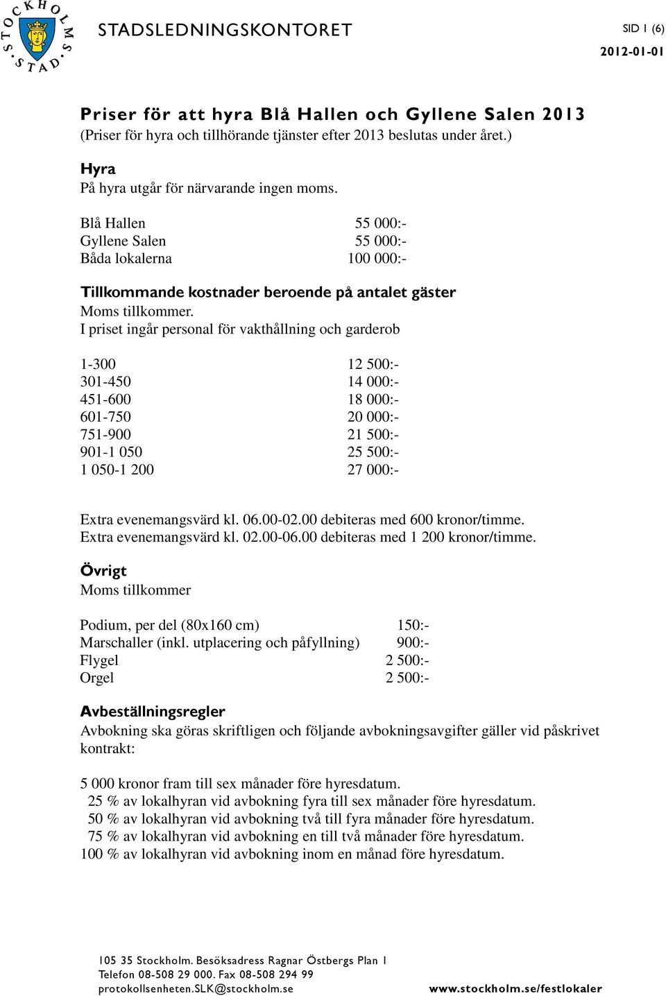 I priset ingår personal för vakthållning och garderob 1-300 12 500:- 301-450 14 000:- 451-600 18 000:- 601-750 20 000:- 751-900 21 500:- 901-1 050 25 500:- 1 050-1 200 27 000:- Extra evenemangsvärd