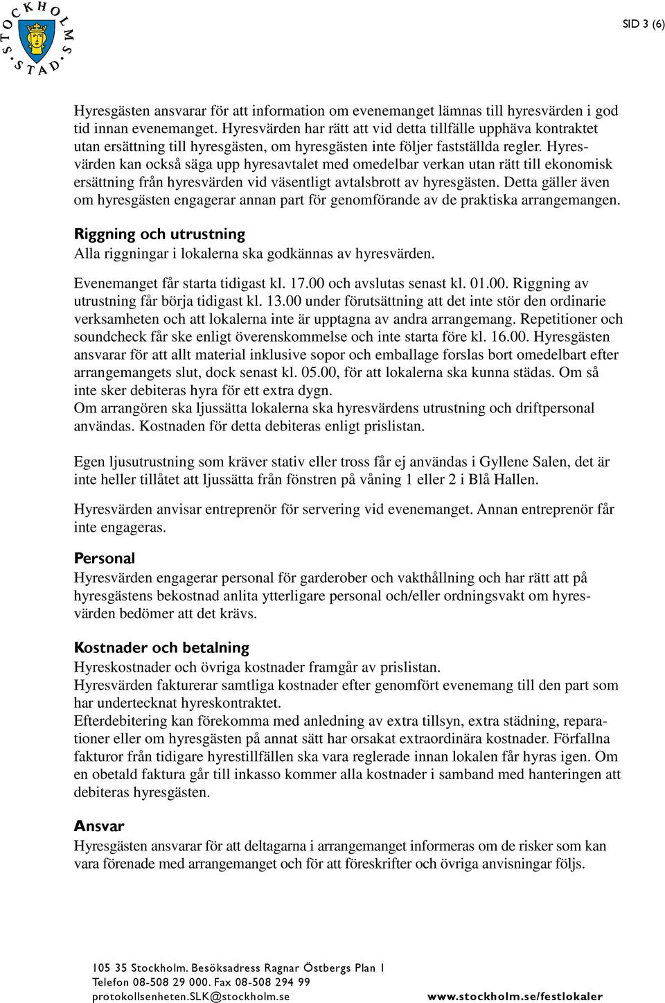 Hyresvärden kan också säga upp hyresavtalet med omedelbar verkan utan rätt till ekonomisk ersättning från hyresvärden vid väsentligt avtalsbrott av hyresgästen.