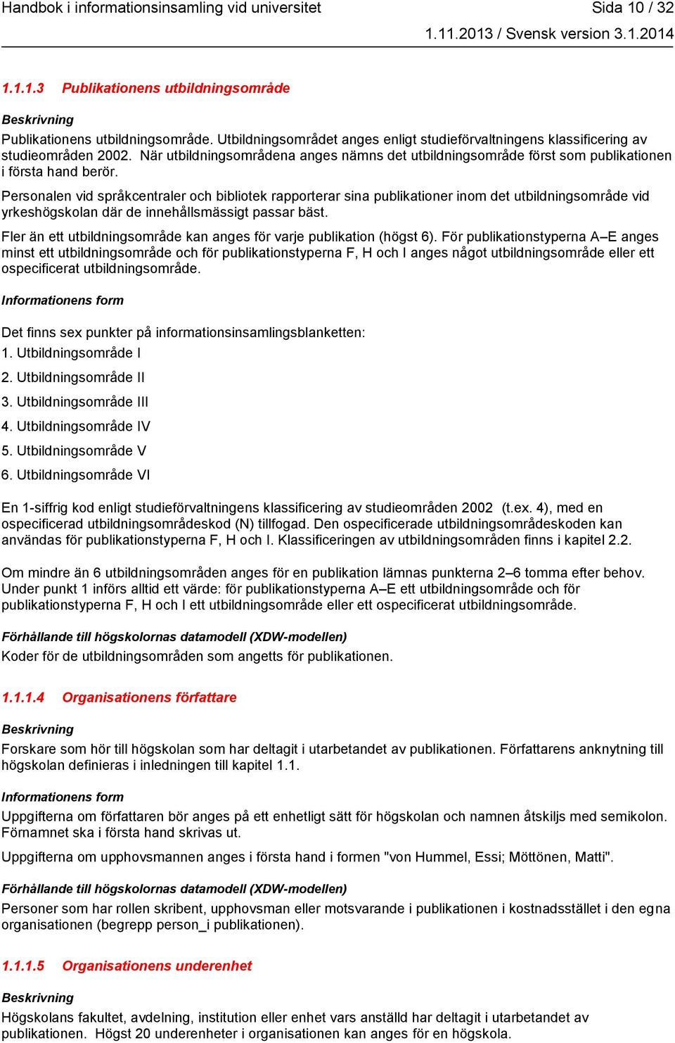 Personalen vid språkcentraler och bibliotek rapporterar sina publikationer inom det utbildningsområde vid yrkeshögskolan där de innehållsmässigt passar bäst.