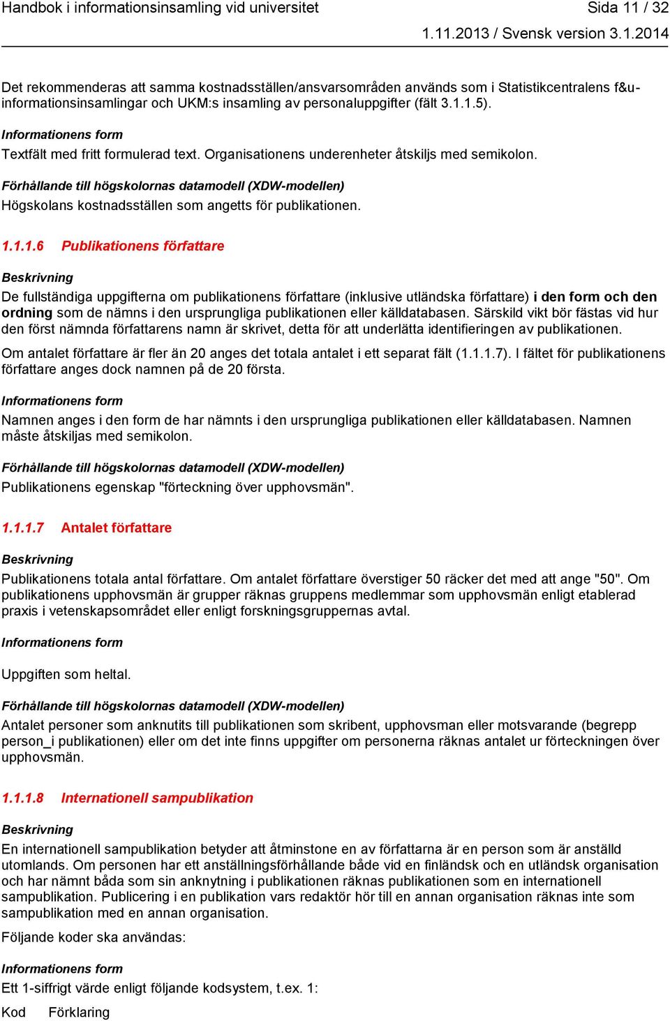 1.5). Textfält med fritt formulerad text. Organisationens underenheter åtskiljs med semikolon. Högskolans kostnadsställen som angetts för publikationen. 1.1.1.6 Publikationens författare De