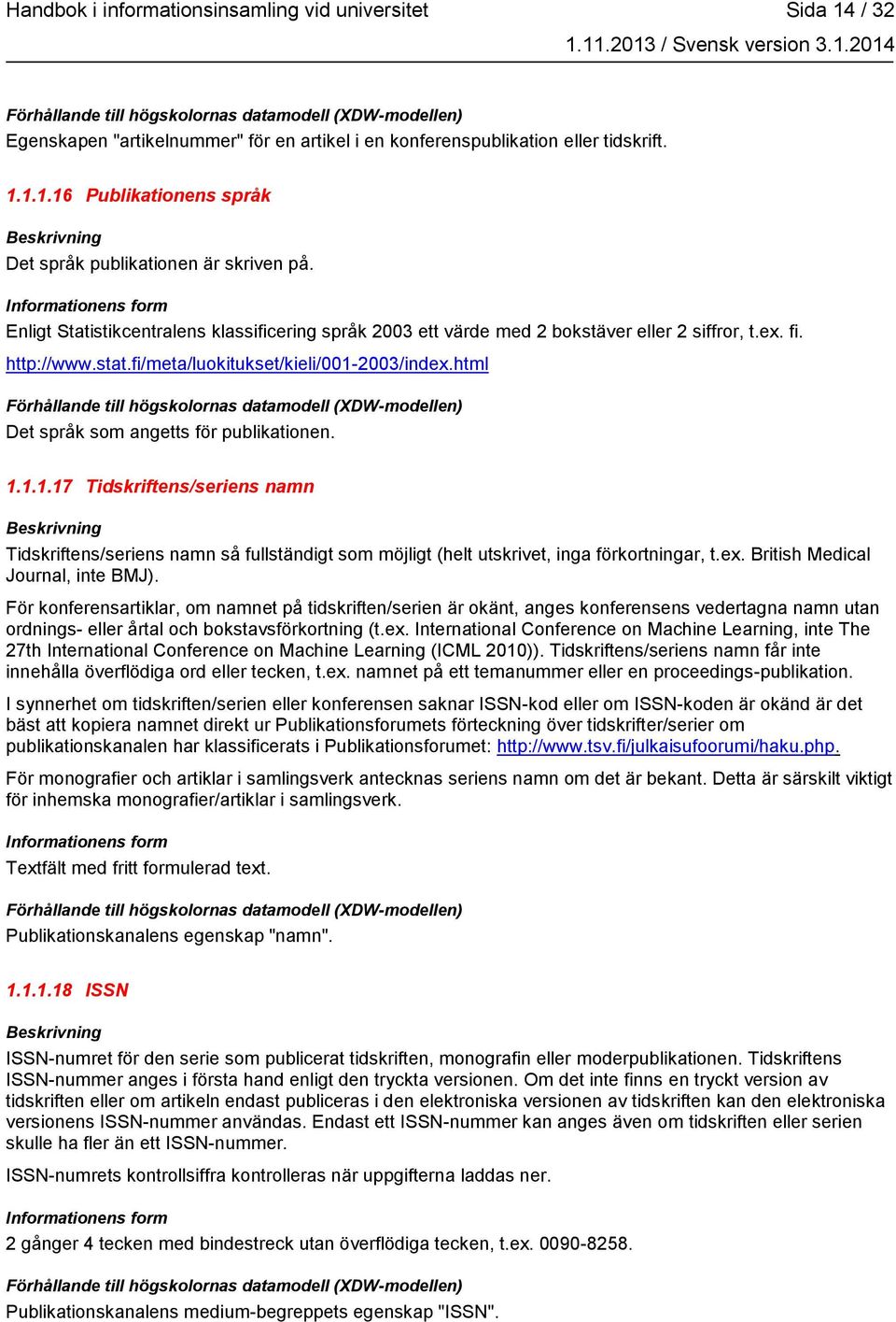 html Det språk som angetts för publikationen. 1.1.1.17 Tidskriftens/seriens namn Tidskriftens/seriens namn så fullständigt som möjligt (helt utskrivet, inga förkortningar, t.ex.