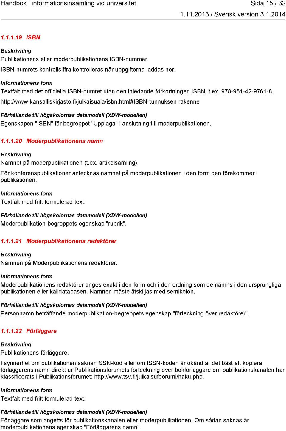 html#isbn-tunnuksen rakenne Egenskapen "ISBN" för begreppet "Upplaga" i anslutning till moderpublikationen. 1.1.1.20 Moderpublikationens namn Namnet på moderpublikationen (t.ex. artikelsamling).