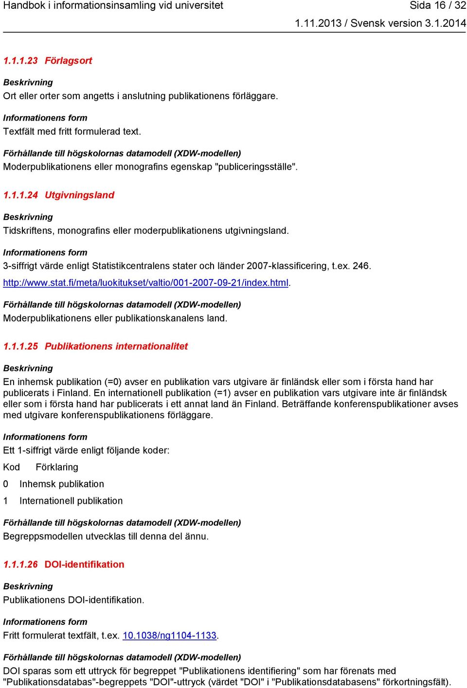 3-siffrigt värde enligt Statistikcentralens stater och länder 2007-klassificering, t.ex. 246. http://www.stat.fi/meta/luokitukset/valtio/001-2007-09-21/index.html.