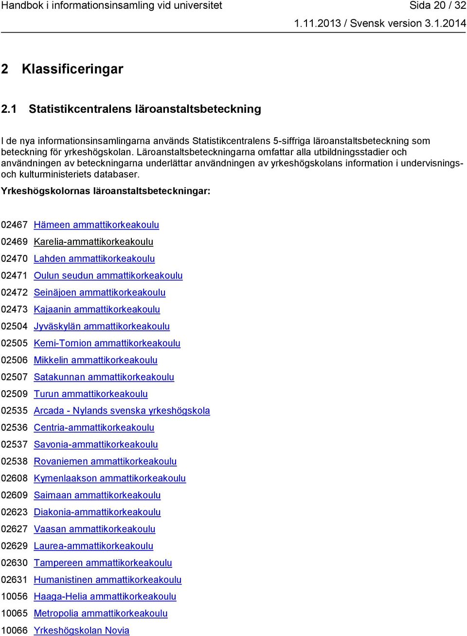 Läroanstaltsbeteckningarna omfattar alla utbildningsstadier och användningen av beteckningarna underlättar användningen av yrkeshögskolans information i undervisningsoch kulturministeriets databaser.