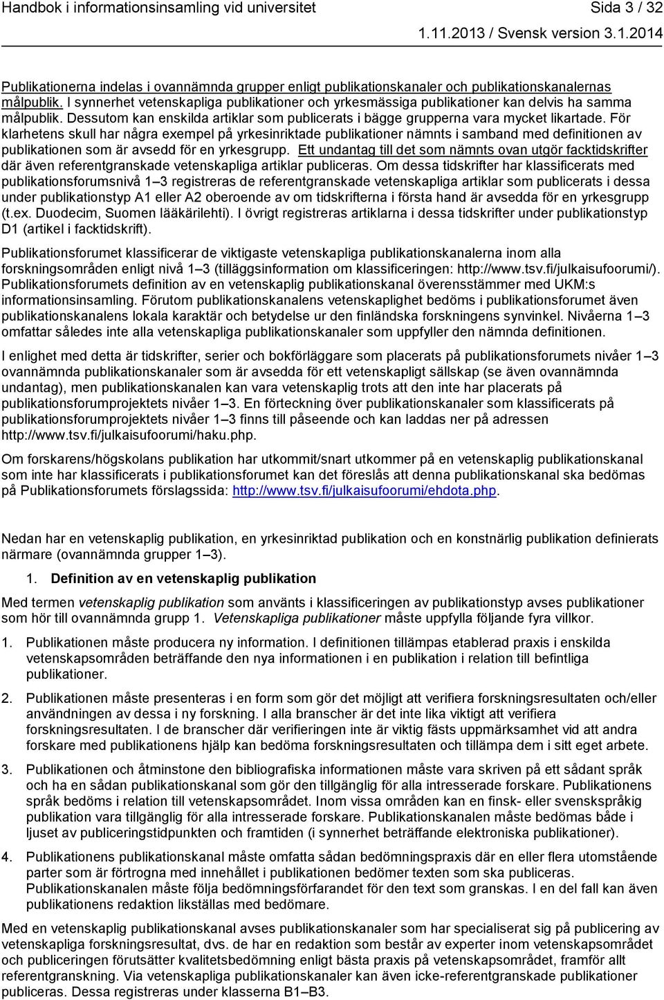 För klarhetens skull har några exempel på yrkesinriktade publikationer nämnts i samband med definitionen av publikationen som är avsedd för en yrkesgrupp.