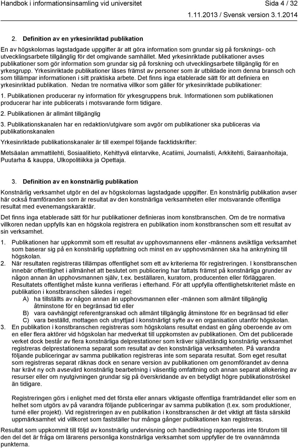 samhället. Med yrkesinriktade publikationer avses publikationer som gör information som grundar sig på forskning och utvecklingsarbete tillgänglig för en yrkesgrupp.