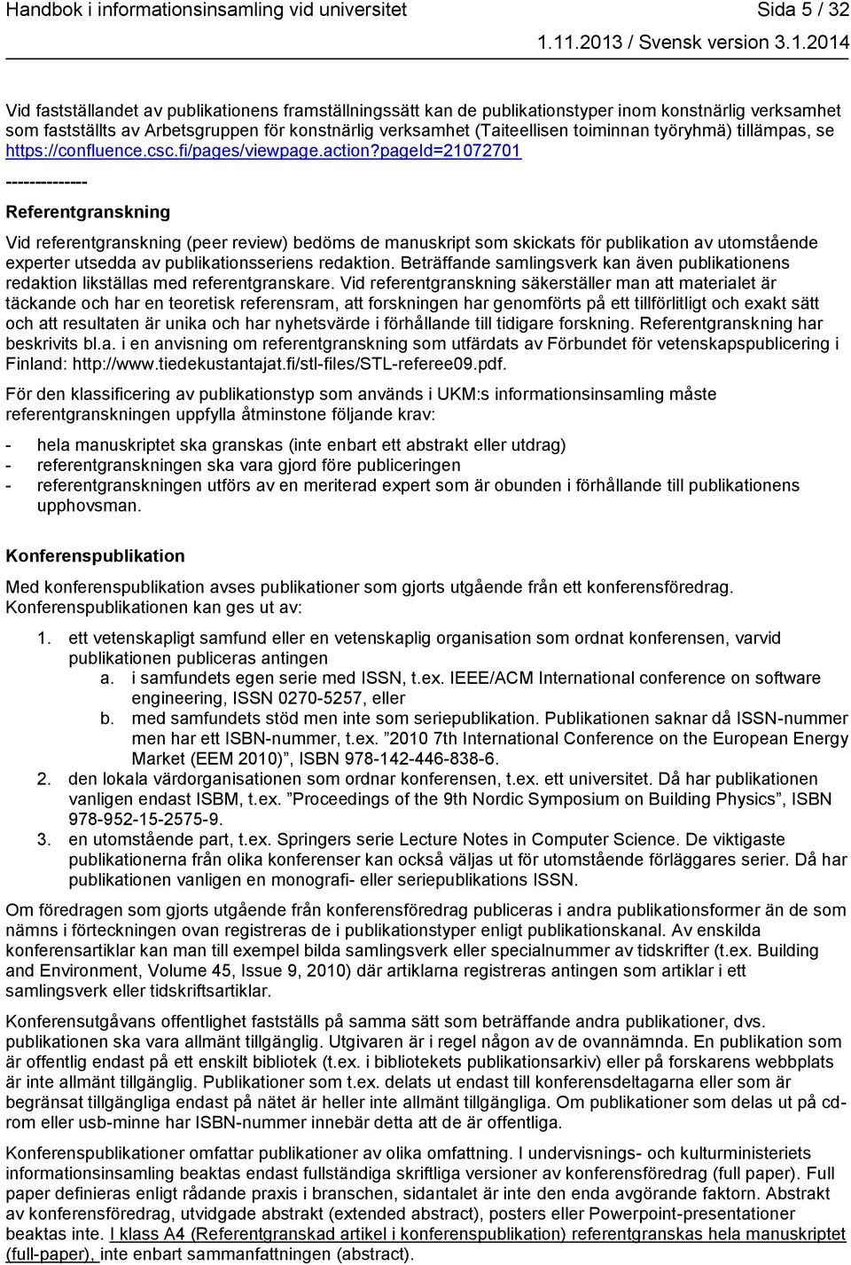 pageid=21072701 -------------- Referentgranskning Vid referentgranskning (peer review) bedöms de manuskript som skickats för publikation av utomstående experter utsedda av publikationsseriens
