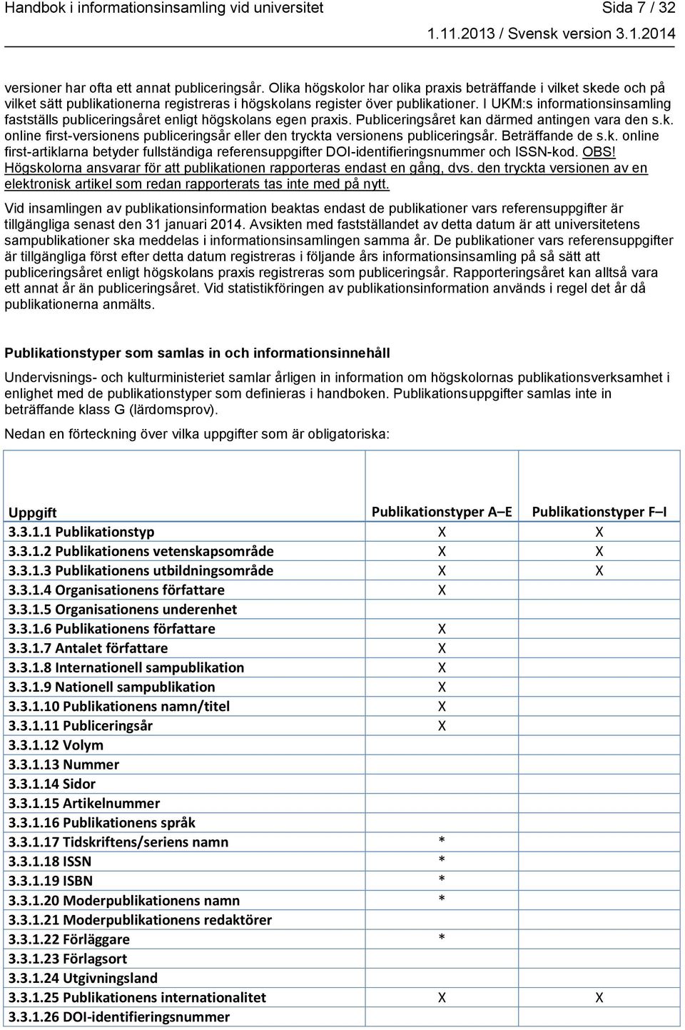 I UKM:s informationsinsamling fastställs publiceringsåret enligt högskolans egen praxis. Publiceringsåret kan därmed antingen vara den s.k. online first-versionens publiceringsår eller den tryckta versionens publiceringsår.