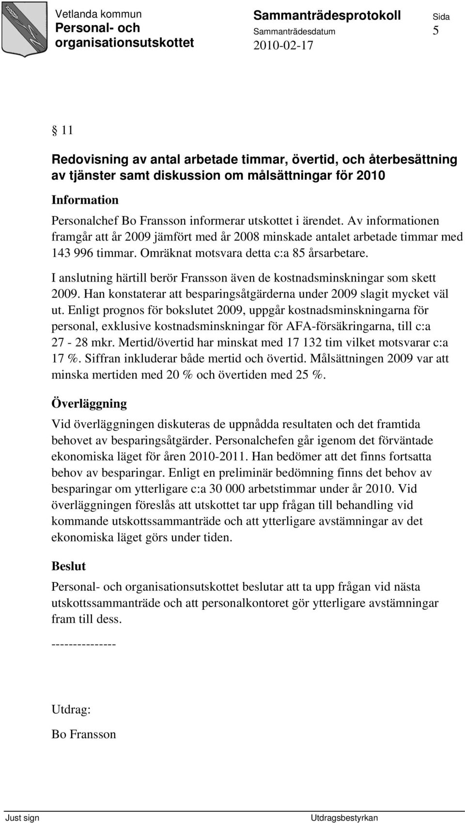 I anslutning härtill berör Fransson även de kostnadsminskningar som skett 2009. Han konstaterar att besparingsåtgärderna under 2009 slagit mycket väl ut.