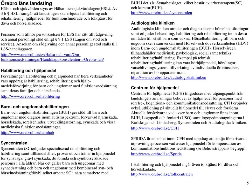 Personer som tillhör personkretsen för LSS har rätt till rådgivning och annat personligt stöd enligt 9.1 LSS (Lagen om stöd och service).